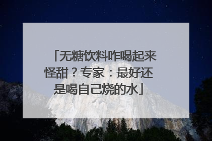 无糖饮料咋喝起来怪甜？专家：最好还是喝自己烧的水